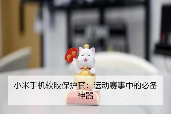 小米手机软胶保护套：运动赛事中的必备神器