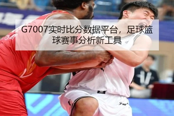 G7007实时比分数据平台，足球篮球赛事分析新工具