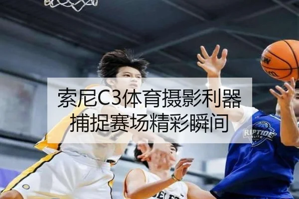 索尼C3体育摄影利器 捕捉赛场精彩瞬间