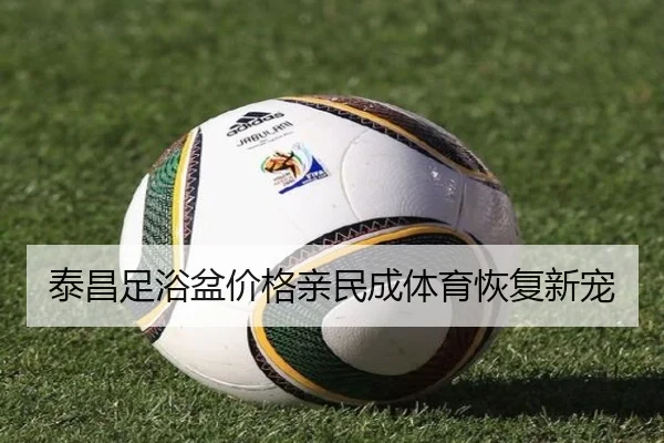 泰昌足浴盆价格亲民成体育恢复新宠