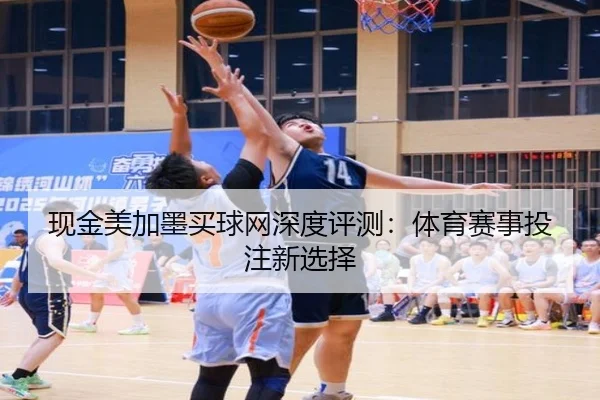 现金美加墨买球网深度评测：体育赛事投注新选择